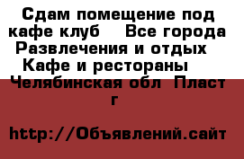 Сдам помещение под кафе,клуб. - Все города Развлечения и отдых » Кафе и рестораны   . Челябинская обл.,Пласт г.